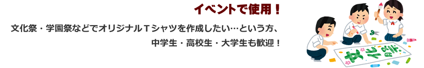 イベントで使用！文化祭・学園祭などでオリジナルＴシャツを作成したい…という方、中学生・高校生・大学生も歓迎！